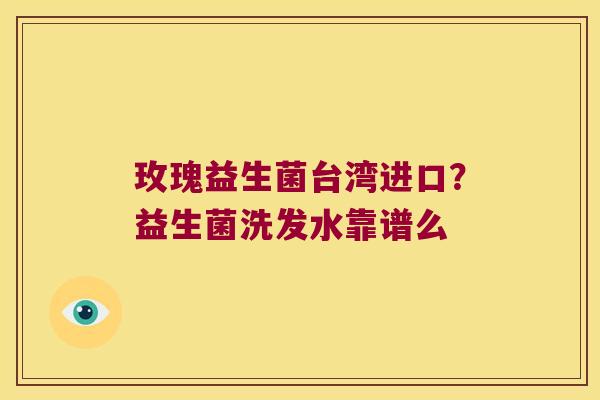 玫瑰益生菌台湾进口？益生菌洗发水靠谱么
