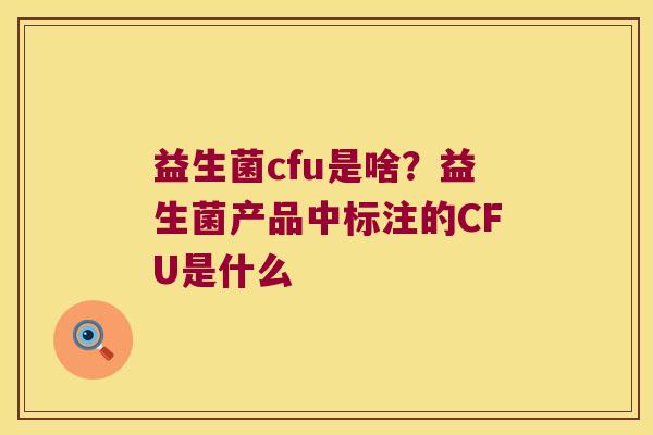 益生菌cfu是啥？益生菌产品中标注的CFU是什么