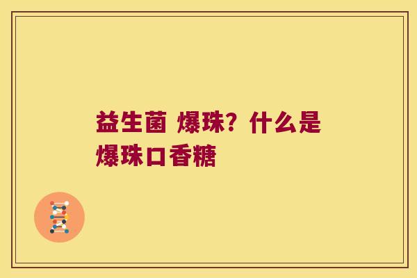 益生菌 爆珠?什么是爆珠口香糖 益生菌 爆珠?什么是爆珠口香糖