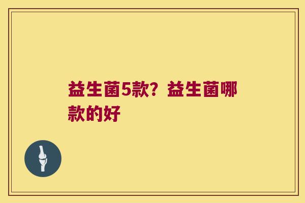 益生菌5款？益生菌哪款的好