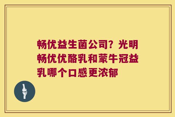 畅优益生菌公司？光明畅优优酪乳和蒙牛冠益乳哪个口感更浓郁