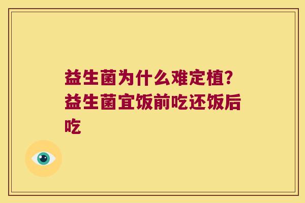 益生菌为什么难定植？益生菌宜饭前吃还饭后吃