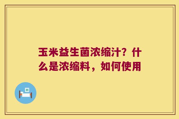 玉米益生菌浓缩汁？什么是浓缩料，如何使用