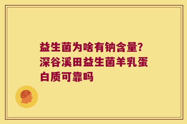 益生菌为啥有钠含量?深谷溪田益生菌羊乳蛋白质可靠吗 益生菌为啥有钠含量?深谷溪田益生菌羊乳蛋白质可靠吗