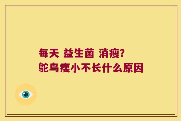 每天 益生菌 消瘦？鸵鸟瘦小不长什么原因