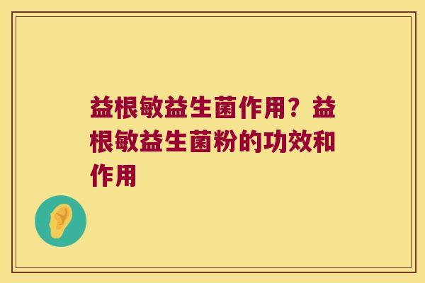益根敏益生菌作用？益根敏益生菌粉的功效和作用