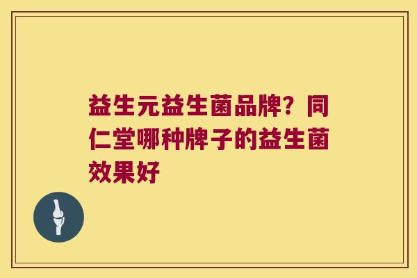 益生元益生菌品牌？同仁堂哪种牌子的益生菌效果好