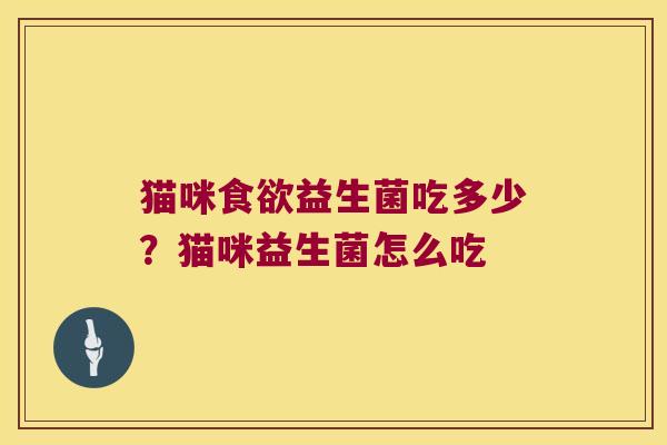 猫咪食欲益生菌吃多少？猫咪益生菌怎么吃