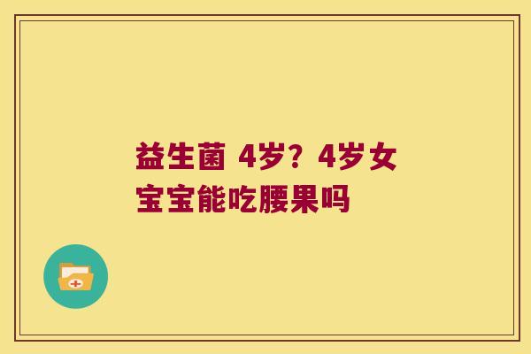 益生菌 4岁？4岁女宝宝能吃腰果吗