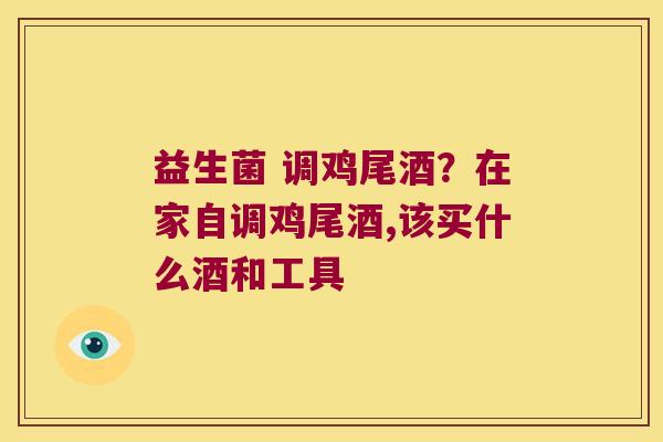 益生菌 调鸡尾酒？在家自调鸡尾酒,该买什么酒和工具