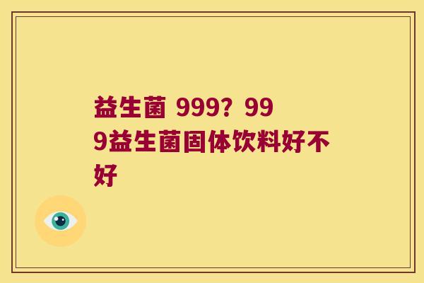 益生菌 999？999益生菌固体饮料好不好
