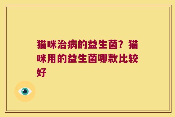 猫咪治病的益生菌？猫咪用的益生菌哪款比较好