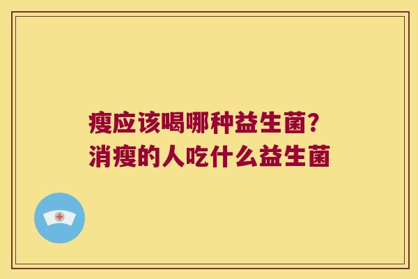 瘦应该喝哪种益生菌？消瘦的人吃什么益生菌