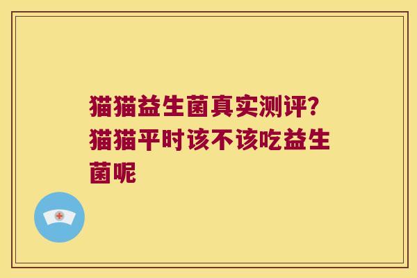 猫猫益生菌真实测评？猫猫平时该不该吃益生菌呢