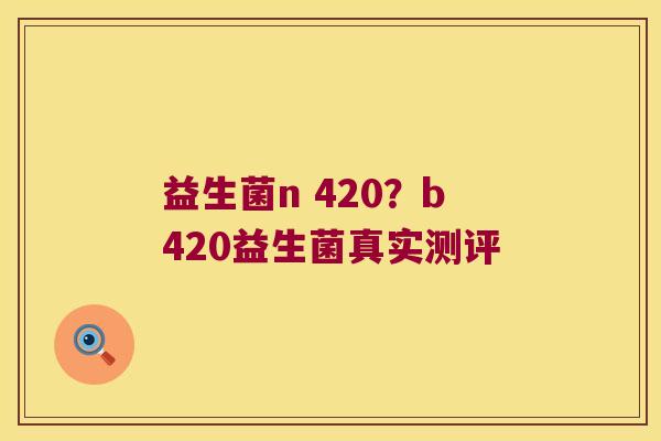 益生菌n 420？b420益生菌真实测评
