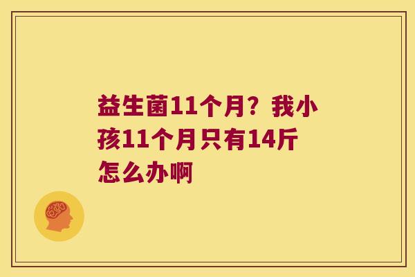 益生菌11个月？我小孩11个月只有14斤怎么办啊