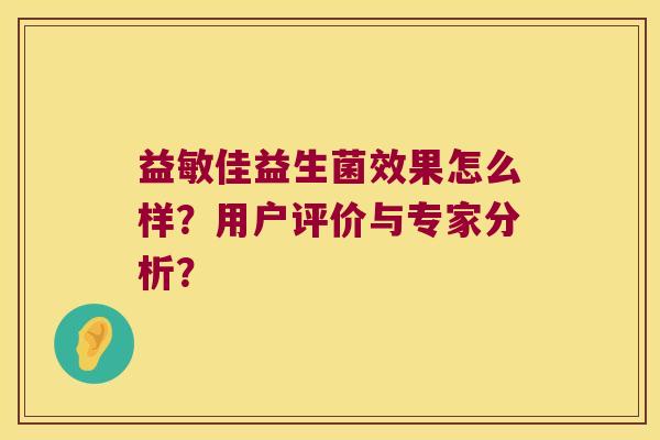 益敏佳益生菌效果怎么样?用户评价与专家分析? 益敏佳益生菌效果怎么样?用户评价与专家分析?