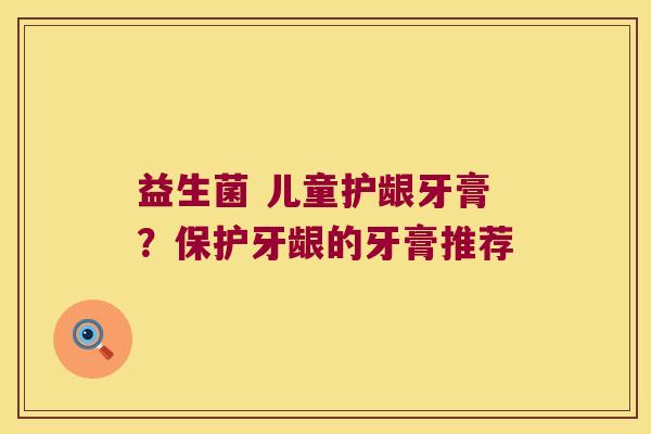 益生菌 儿童护龈牙膏？保护牙龈的牙膏推荐