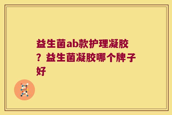 益生菌ab款护理凝胶？益生菌凝胶哪个牌子好