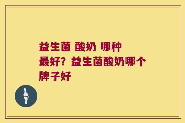 益生菌 酸奶 哪种 好?益生菌酸奶哪个牌子好 益生菌 酸奶 哪种 好?益生菌酸奶哪个牌子好