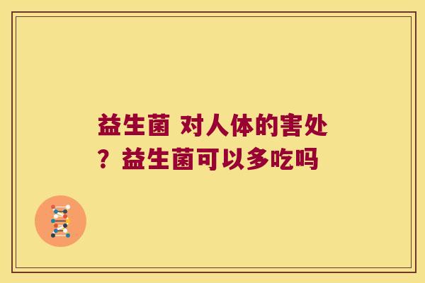 益生菌 对人体的害处？益生菌可以多吃吗