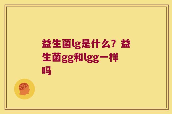 益生菌lg是什么?益生菌gg和lgg一样吗 益生菌lg是什么?益生菌gg和lgg一样吗