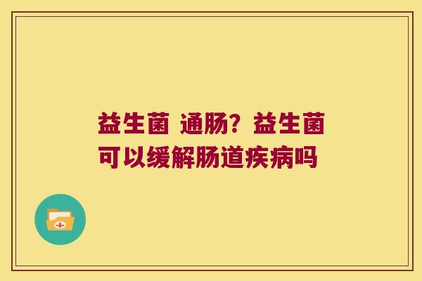 益生菌 通肠？益生菌可以缓解肠道疾病吗
