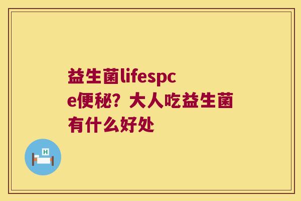 益生菌lifespce?大人吃益生菌有什么好处 益生菌lifespce?大人吃益生菌有什么好处