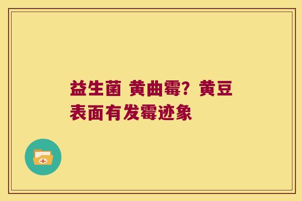 益生菌 黄曲霉？黄豆表面有发霉迹象