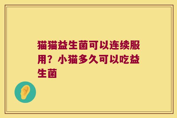猫猫益生菌可以连续服用？小猫多久可以吃益生菌