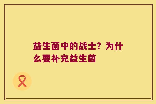 益生菌中的战士？为什么要补充益生菌