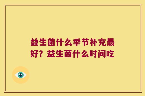 益生菌什么季节补充最好？益生菌什么时间吃