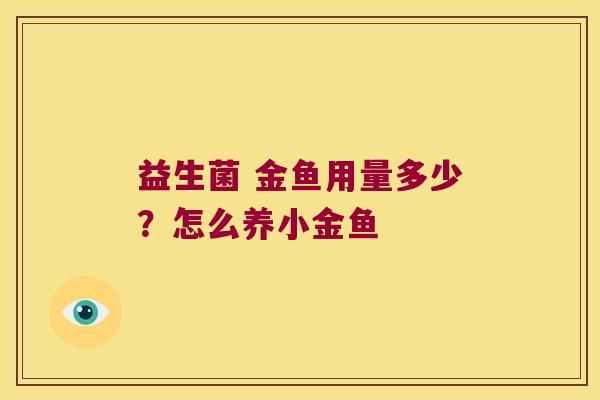 益生菌 金鱼用量多少？怎么养小金鱼