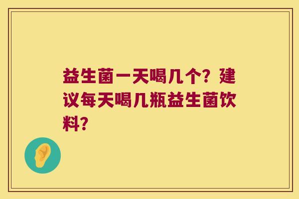 益生菌一天喝几个？建议每天喝几瓶益生菌饮料？