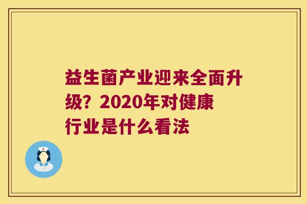 益生菌产业迎来全面升级？2020年对健康行业是什么看法