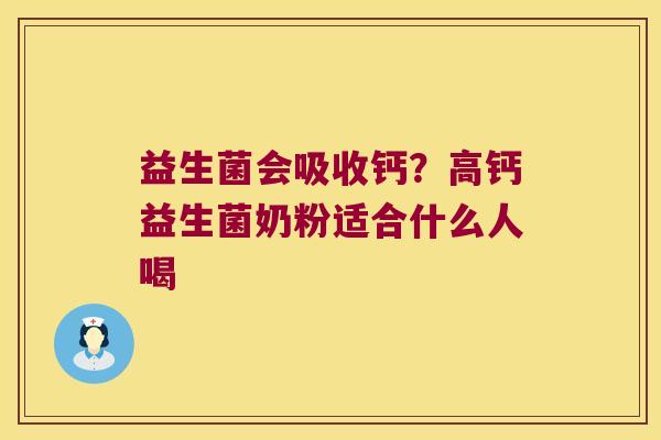 益生菌会吸收钙？高钙益生菌奶粉适合什么人喝
