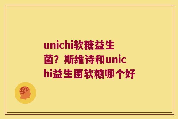 unichi软糖益生菌？斯维诗和unichi益生菌软糖哪个好