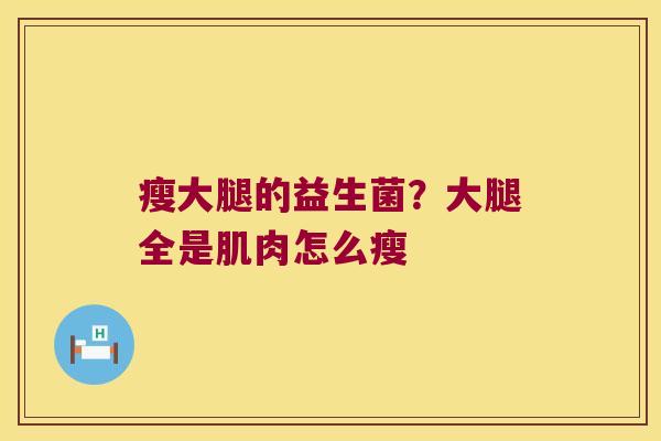 瘦大腿的益生菌？大腿全是肌肉怎么瘦