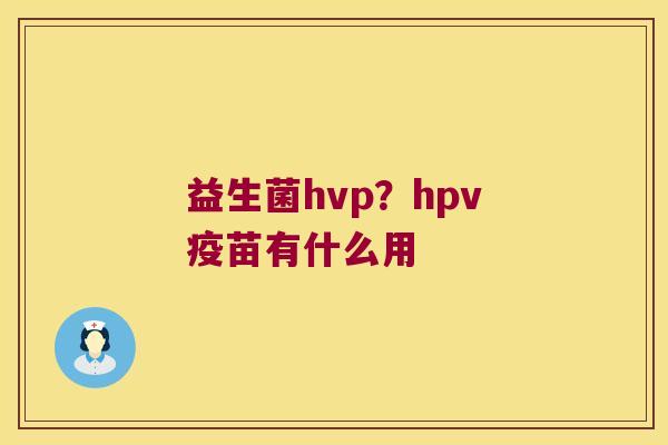 益生菌hvp？hpv疫苗有什么用