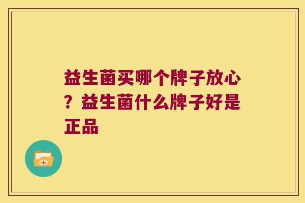 益生菌买哪个牌子放心?益生菌什么牌子好是正品 益生菌买哪个牌子放心?益生菌什么牌子好是正品
