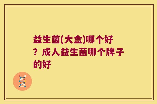 益生菌(大盒)哪个好？成人益生菌哪个牌子的好