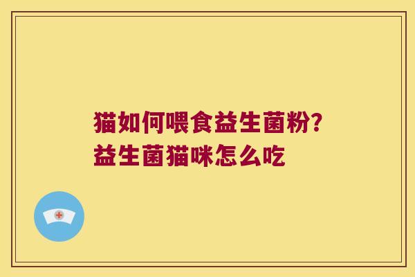 猫如何喂食益生菌粉？益生菌猫咪怎么吃