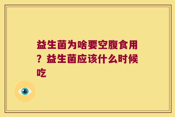 益生菌为啥要空腹食用？益生菌应该什么时候吃