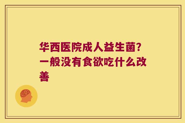 华西医院成人益生菌？一般没有吃什么改善
