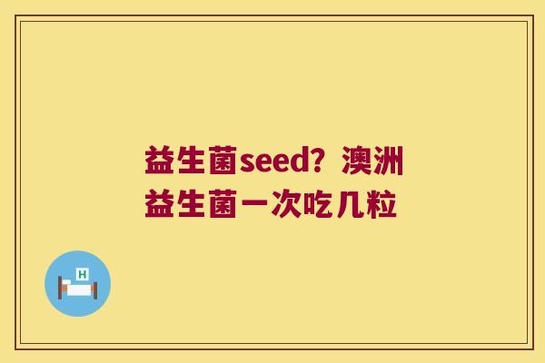 益生菌seed？澳洲益生菌一次吃几粒