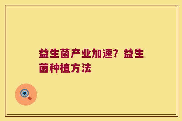 益生菌产业加速？益生菌种植方法