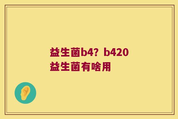 益生菌b4？b420益生菌有啥用