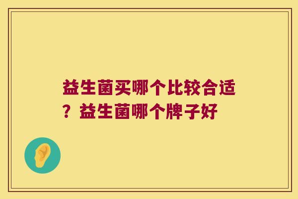 益生菌买哪个比较合适？益生菌哪个牌子好