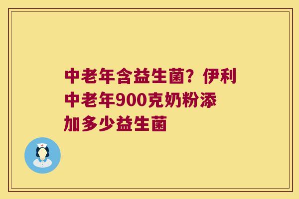 中老年含益生菌？伊利中老年900克奶粉添加多少益生菌