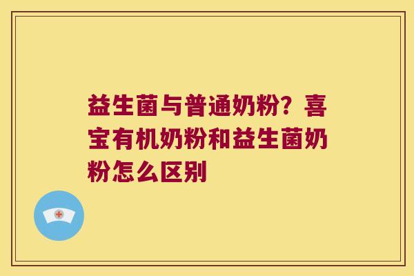 益生菌与普通奶粉？喜宝有机奶粉和益生菌奶粉怎么区别